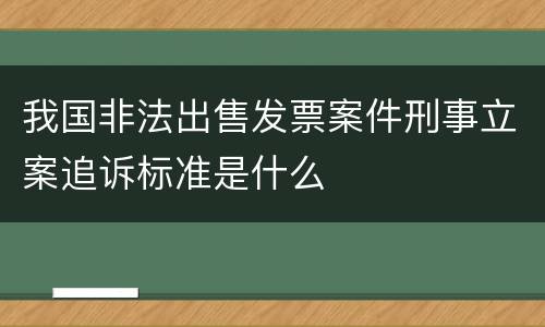 我国非法出售发票案件刑事立案追诉标准是什么