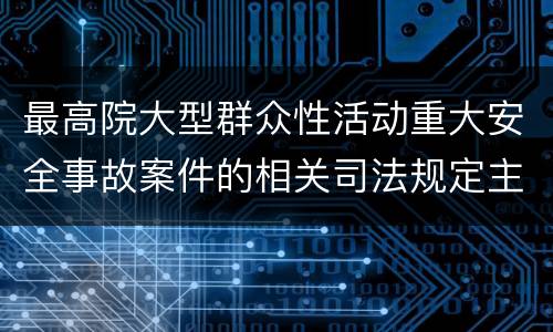 最高院大型群众性活动重大安全事故案件的相关司法规定主要内容是什么