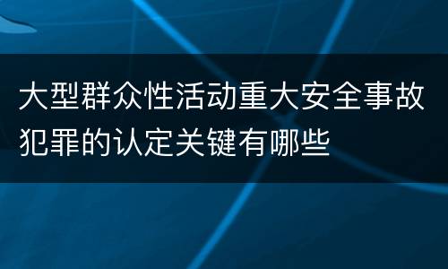 大型群众性活动重大安全事故犯罪的认定关键有哪些