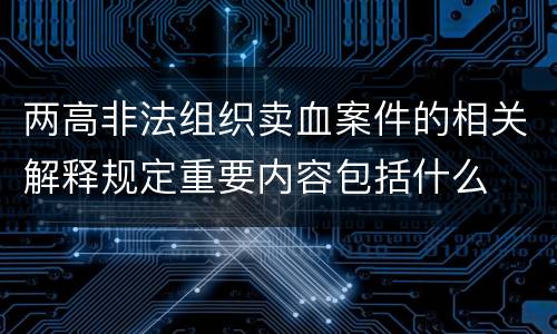 两高非法组织卖血案件的相关解释规定重要内容包括什么