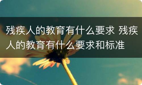 残疾人的教育有什么要求 残疾人的教育有什么要求和标准