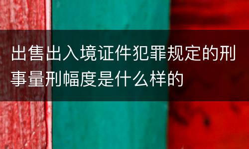 出售出入境证件犯罪规定的刑事量刑幅度是什么样的