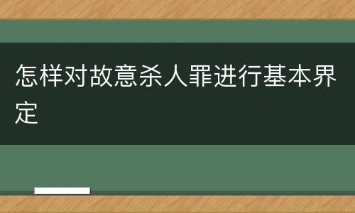 怎样对故意杀人罪进行基本界定