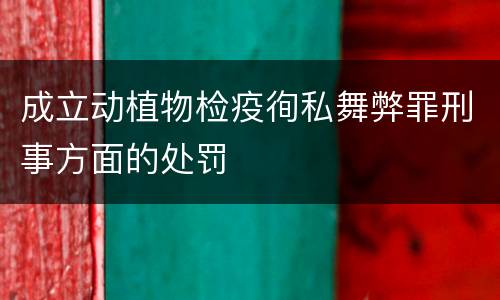 成立动植物检疫徇私舞弊罪刑事方面的处罚