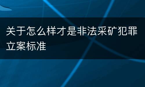 关于怎么样才是非法采矿犯罪立案标准