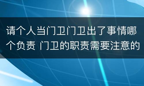 请个人当门卫门卫出了事情哪个负责 门卫的职责需要注意的