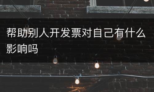 帮助别人开发票对自己有什么影响吗