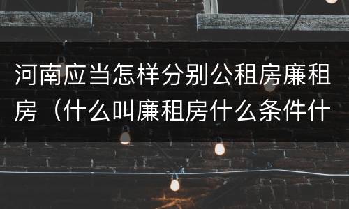 河南应当怎样分别公租房廉租房（什么叫廉租房什么条件什么叫公租房）