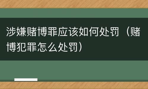 涉嫌赌博罪应该如何处罚（赌博犯罪怎么处罚）