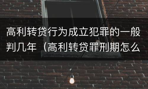 高利转贷行为成立犯罪的一般判几年（高利转贷罪刑期怎么判定的）