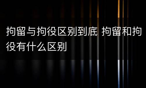 拘留与拘役区别到底 拘留和拘役有什么区别