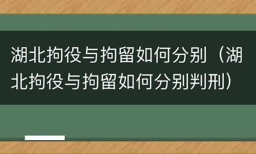 湖北拘役与拘留如何分别（湖北拘役与拘留如何分别判刑）