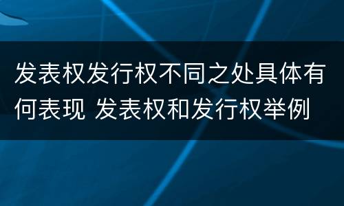 发表权发行权不同之处具体有何表现 发表权和发行权举例