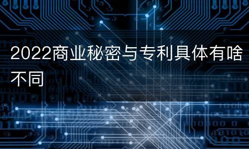 2022商业秘密与专利具体有啥不同
