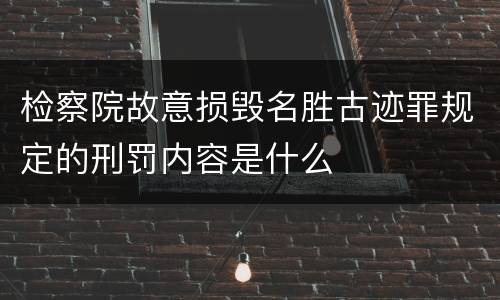 检察院故意损毁名胜古迹罪规定的刑罚内容是什么