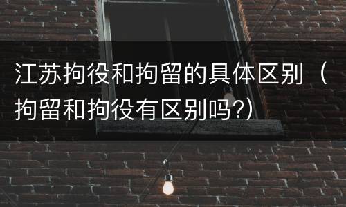江苏拘役和拘留的具体区别（拘留和拘役有区别吗?）