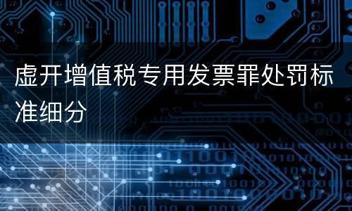 虚开增值税专用发票罪处罚标准细分