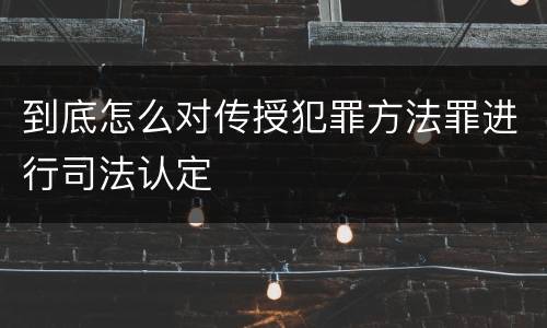 到底怎么对传授犯罪方法罪进行司法认定