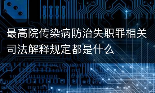 最高院传染病防治失职罪相关司法解释规定都是什么