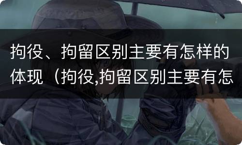 拘役、拘留区别主要有怎样的体现（拘役,拘留区别主要有怎样的体现和影响）