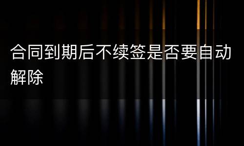 合同到期后不续签是否要自动解除