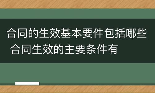 合同的生效基本要件包括哪些 合同生效的主要条件有