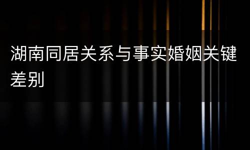 湖南同居关系与事实婚姻关键差别