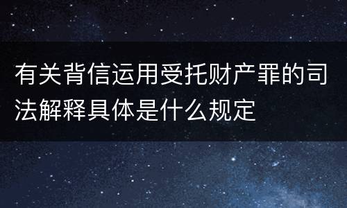 有关背信运用受托财产罪的司法解释具体是什么规定
