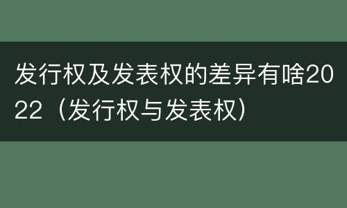 发行权及发表权的差异有啥2022（发行权与发表权）