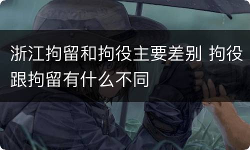 浙江拘留和拘役主要差别 拘役跟拘留有什么不同