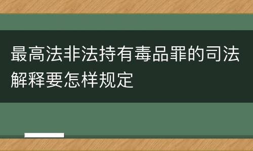 最高法非法持有毒品罪的司法解释要怎样规定