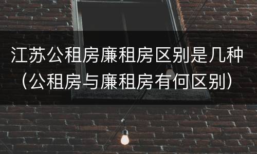 江苏公租房廉租房区别是几种（公租房与廉租房有何区别）