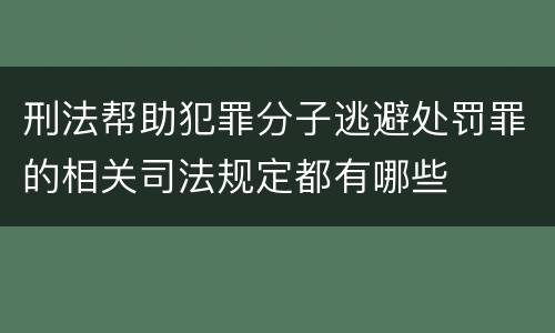 刑法帮助犯罪分子逃避处罚罪的相关司法规定都有哪些