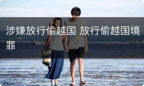 涉嫌放行偷越国 放行偷越国境罪