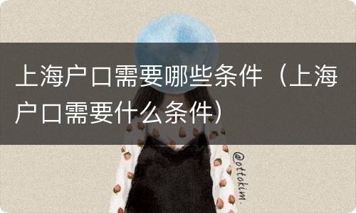 上海户口需要哪些条件（上海户口需要什么条件）