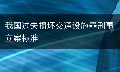 我国过失损坏交通设施罪刑事立案标准