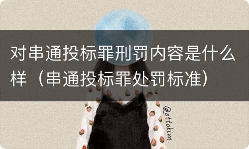 对串通投标罪刑罚内容是什么样（串通投标罪处罚标准）