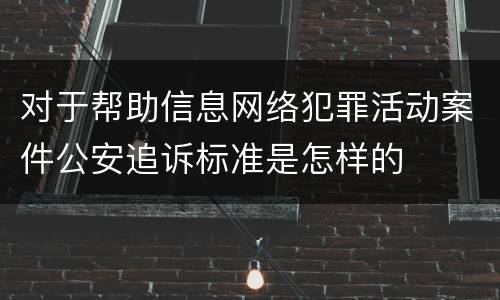 对于帮助信息网络犯罪活动案件公安追诉标准是怎样的