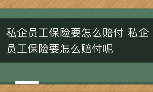 私企员工保险要怎么赔付 私企员工保险要怎么赔付呢