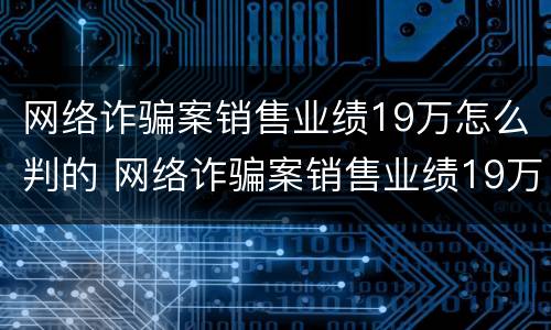网络诈骗案销售业绩19万怎么判的 网络诈骗案销售业绩19万怎么判的呢
