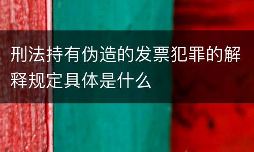 刑法持有伪造的发票犯罪的解释规定具体是什么