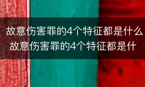 故意伤害罪的4个特征都是什么 故意伤害罪的4个特征都是什么意思