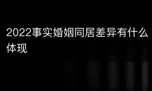 2022事实婚姻同居差异有什么体现