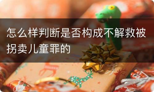 怎么样判断是否构成不解救被拐卖儿童罪的