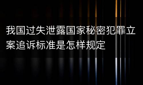 我国过失泄露国家秘密犯罪立案追诉标准是怎样规定