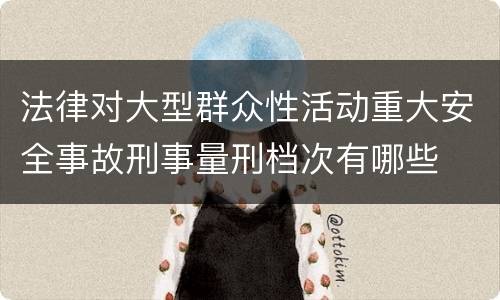 法律对大型群众性活动重大安全事故刑事量刑档次有哪些