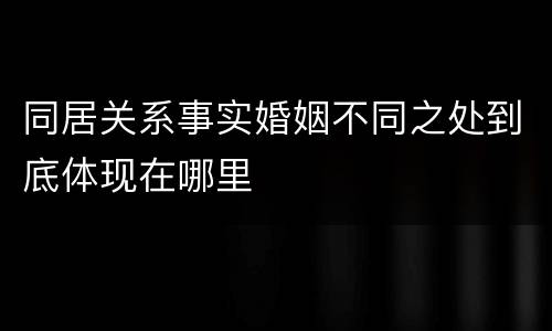 同居关系事实婚姻不同之处到底体现在哪里