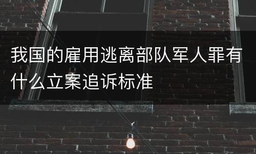 我国的雇用逃离部队军人罪有什么立案追诉标准