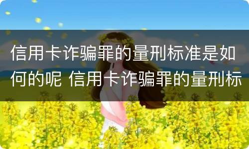 信用卡诈骗罪的量刑标准是如何的呢 信用卡诈骗罪的量刑标准是如何的呢判几年