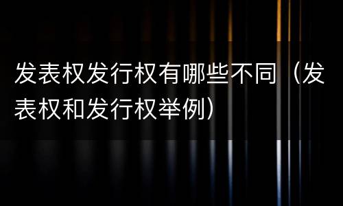 发表权发行权有哪些不同（发表权和发行权举例）